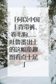 何以中国丨背带裤、卷毛狗……吐鲁番出土的这幅童趣图看点十足