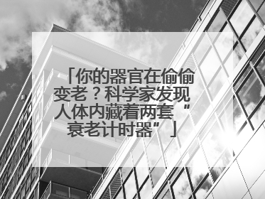 你的器官在偷偷变老？科学家发现人体内藏着两套“衰老计时器”