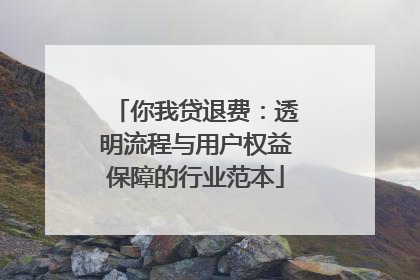 你我贷退费：透明流程与用户权益保障的行业范本
