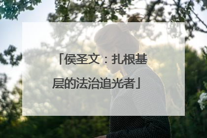 侯圣文：扎根基层的法治追光者