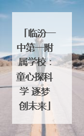 临汾一中第一附属学校：童心探科学 逐梦创未来