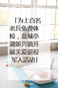 为上百名老兵免费体检，盐城亭湖新兴镇开展关爱退役军人活动