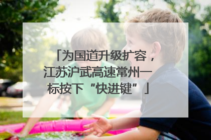 为国道升级扩容，江苏沪武高速常州一标按下“快进键”