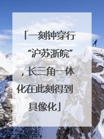 一刻钟穿行“沪苏浙皖”，长三角一体化在此刻得到具像化