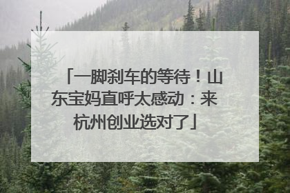 一脚刹车的等待！山东宝妈直呼太感动：来杭州创业选对了