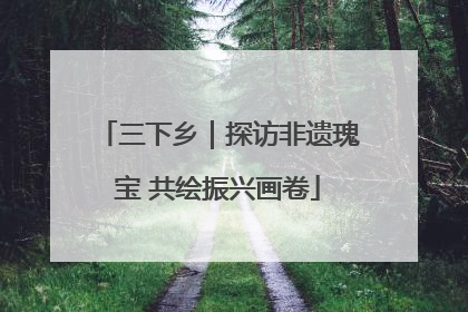 三下乡｜探访非遗瑰宝 共绘振兴画卷