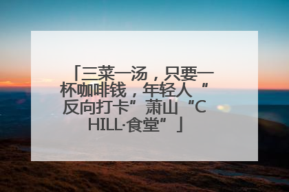 三菜一汤，只要一杯咖啡钱，年轻人“反向打卡”萧山“CHILL·食堂”