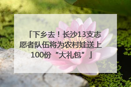 下乡去！长沙13支志愿者队伍将为农村娃送上100份“大礼包”