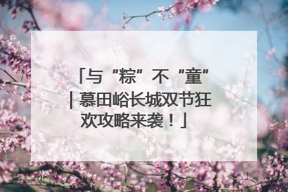 与“粽”不“童”｜慕田峪长城双节狂欢攻略来袭！