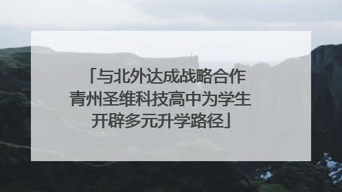 与北外达成战略合作 青州圣维科技高中为学生开辟多元升学路径