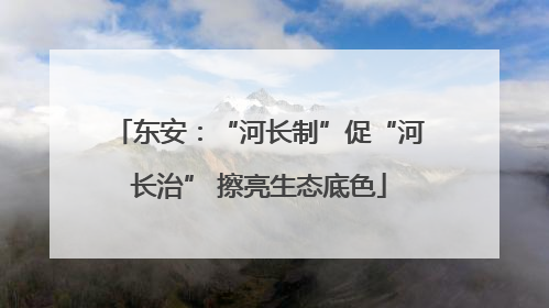 东安：“河长制”促“河长治” 擦亮生态底色