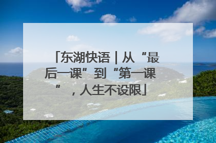 东湖快语｜从“最后一课”到“第一课”，人生不设限