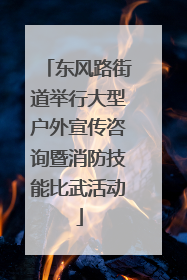 东风路街道举行大型户外宣传咨询暨消防技能比武活动