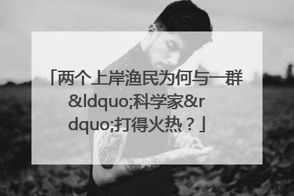 两个上岸渔民为何与一群“科学家”打得火热？