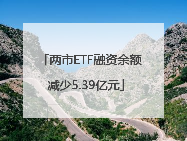 两市ETF融资余额减少5.39亿元
