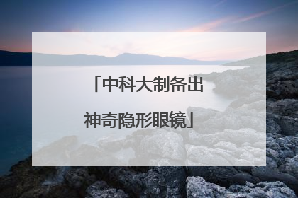 中科大制备出神奇隐形眼镜
