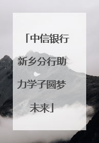 中信银行新乡分行助力学子圆梦未来