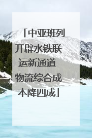 中亚班列开辟水铁联运新通道 物流综合成本降四成