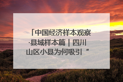 中国经济样本观察·县域样本篇｜四川山区小县为何吸引“村播”扎堆？