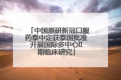 中国原研新冠口服药泰中定获泰国批准开展国际多中心II期临床研究