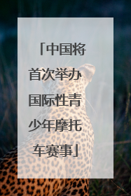 中国将首次举办国际性青少年摩托车赛事