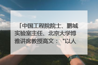 中国工程院院士、鹏城实验室主任、北京大学博雅讲席教授高文：“以人为本 智能向善” 推动文化与科技相生相促｜聚焦2025文化强国建设高峰论坛