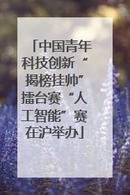 中国青年科技创新“揭榜挂帅”擂台赛“人工智能”赛在沪举办