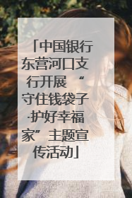 中国银行东营河口支行开展 “守住钱袋子·护好幸福家”主题宣传活动