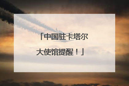 中国驻卡塔尔大使馆提醒！