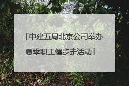 中建五局北京公司举办夏季职工健步走活动