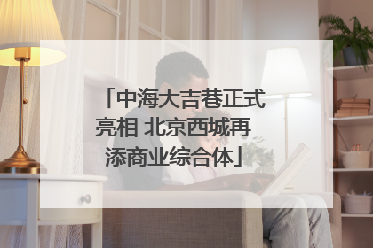 中海大吉巷正式亮相 北京西城再添商业综合体