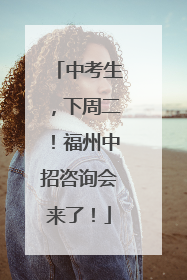 中考生，下周二！福州中招咨询会来了！