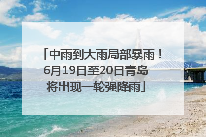 中雨到大雨局部暴雨！6月19日至20日青岛将出现一轮强降雨