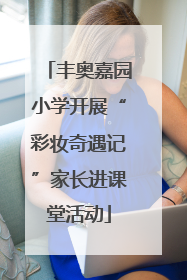 丰奥嘉园小学开展“彩妆奇遇记”家长进课堂活动