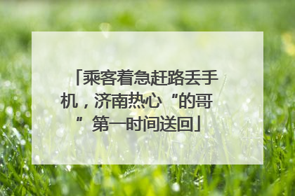 乘客着急赶路丢手机，济南热心“的哥”第一时间送回