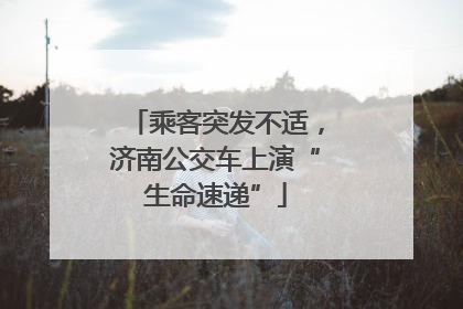 乘客突发不适，济南公交车上演“生命速递”