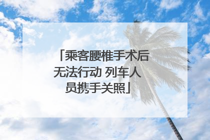 乘客腰椎手术后无法行动 列车人员携手关照