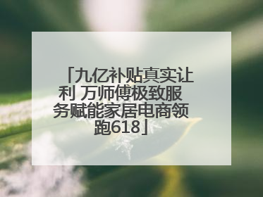 九亿补贴真实让利 万师傅极致服务赋能家居电商领跑618