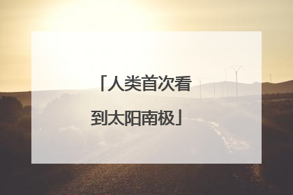 人类首次看到太阳南极