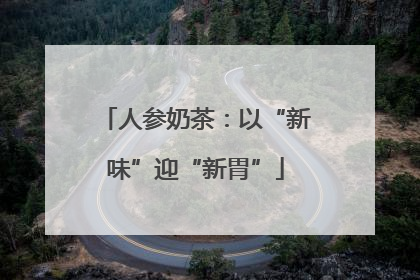 人参奶茶：以“新味”迎“新胃”
