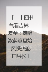 二十四节气看吉林｜夏至：蝉唱浓荫炎夏始 风携热浪白昼长