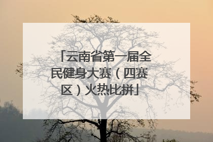 云南省第一届全民健身大赛（四赛区）火热比拼