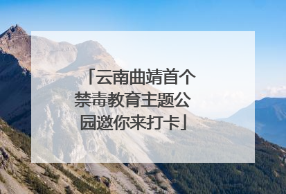 云南曲靖首个禁毒教育主题公园邀你来打卡