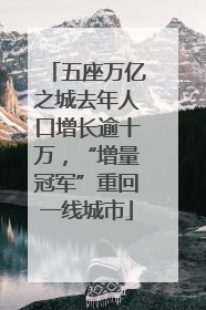 五座万亿之城去年人口增长逾十万，“增量冠军”重回一线城市