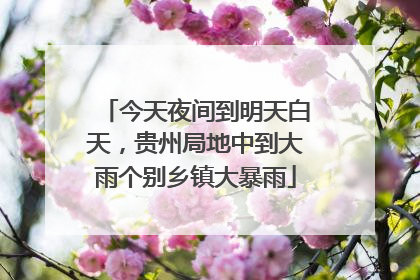 今天夜间到明天白天，贵州局地中到大雨个别乡镇大暴雨