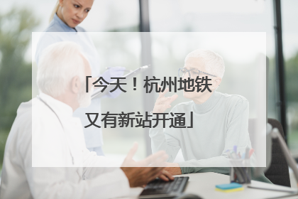 今天！杭州地铁又有新站开通
