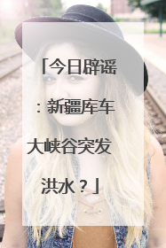 今日辟谣：新疆库车大峡谷突发洪水？