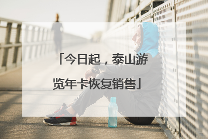 今日起，泰山游览年卡恢复销售