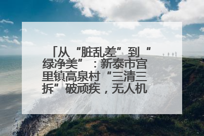 从“脏乱差”到“绿净美”：新泰市宫里镇高泉村“三清三拆”破顽疾，无人机“天眼”护新颜