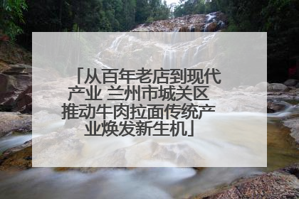 从百年老店到现代产业 兰州市城关区推动牛肉拉面传统产业焕发新生机